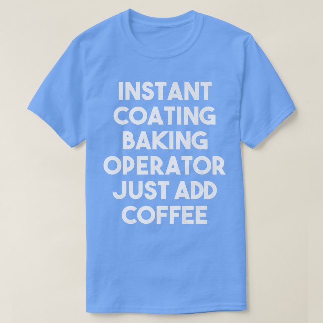 Instant Coating Baking Operator Just Add Coffee  T-Shirt (Design Front)