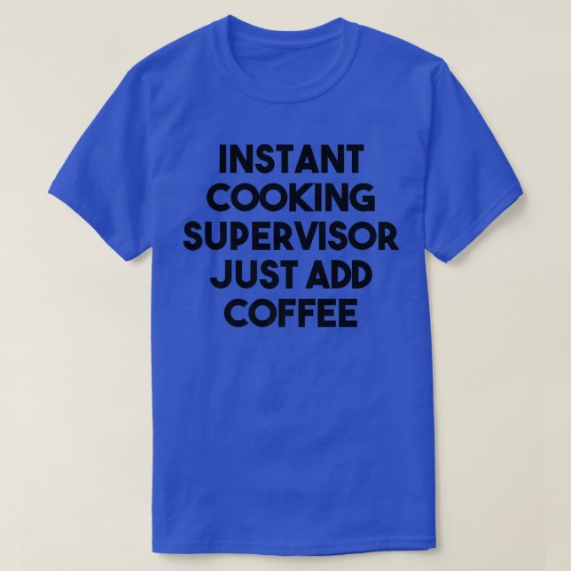 Instant Cooking Supervisor Just Add Coffee T-Shirt (Design Front)