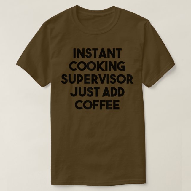 Instant Cooking Supervisor Just Add Coffee  T-Shirt (Design Front)