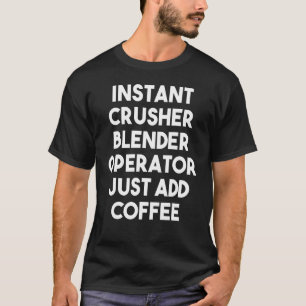 Instant Crusher Blender Operator Just Add Coffee T-Shirt