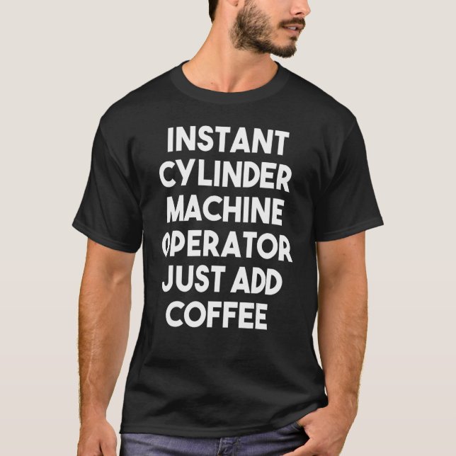 Instant Cylinder Machine Operator Just Add Coffee T-Shirt (Front)