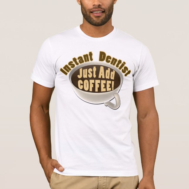 Instant Dentist Just Add Coffee T-Shirt (Front)