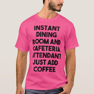 Instant Dining Room Cafeteria Attendant Just Add C T-Shirt