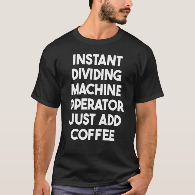 Instant Dividing Machine Operator Just Add Coffee T-Shirt (Front)