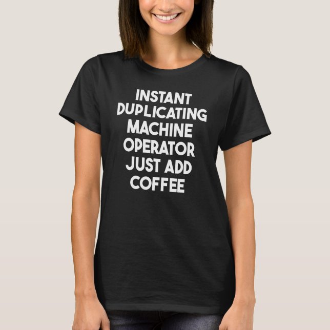 Instant Duplicating Machine Operator Just Add Coff T-Shirt (Front)