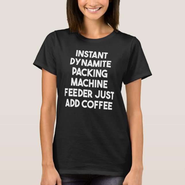 Instant Dynamite Packing Machine Feeder Just Add C T-Shirt (Front)