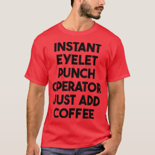 Instant Eyelet Punch Operator Just Add Coffee  T-Shirt