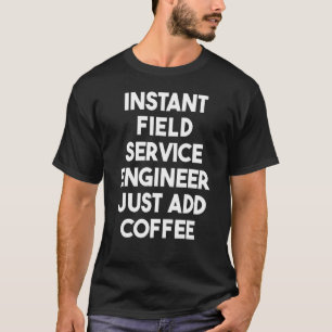 Instant Field Service Engineer Just Add Coffee T-Shirt