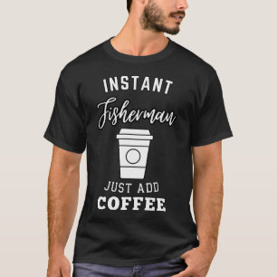instant Fisherman just add coffee T-Shirt