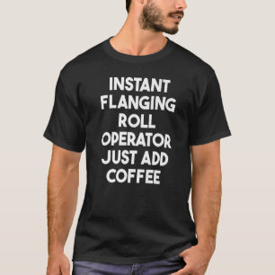 Instant Flanging Roll Operator Just Add Coffee   T-Shirt