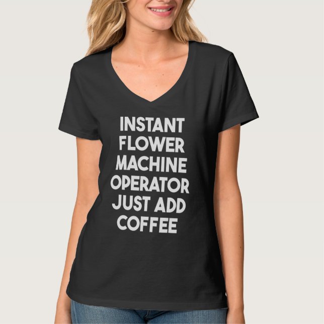 Instant Flower Machine Operator Just Add Coffee T-Shirt (Front)