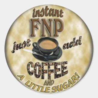 INSTANT FNP ADD COFFEE FAMILY NURSE PRACTITIONER CLASSIC ROUND STICKER