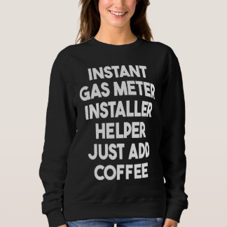 Instant Gas Meter Installer Helper Just Add Coffee Sweatshirt