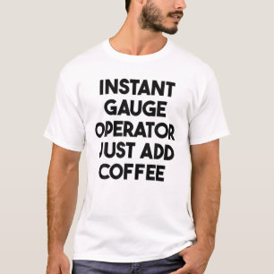 Instant Gauge Operator Just Add Coffee T-Shirt