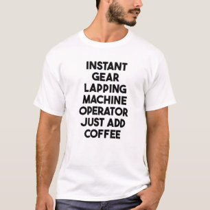 Instant Gear Lapping Machine Operator Just Add Cof T-Shirt
