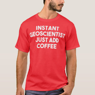 Instant Geoscientist Just Add Coffee Funny Geosci T-Shirt