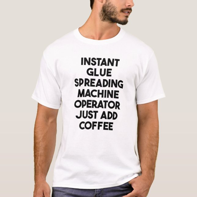 Instant Glue Spreading Machine Operator Just Add C T-Shirt (Front)