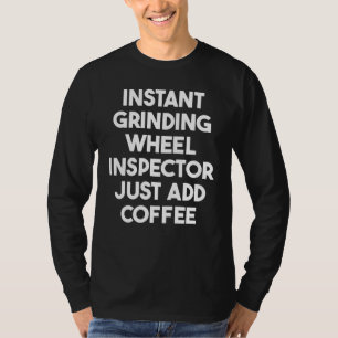 Instant Grinding Wheel Inspector Just Add Coffee T-Shirt