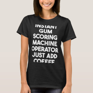 Instant Gum Scoring Machine Operator Just Add Coff T-Shirt