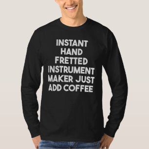 Instant Hand Fretted Instrument Maker Just Add Cof T-Shirt