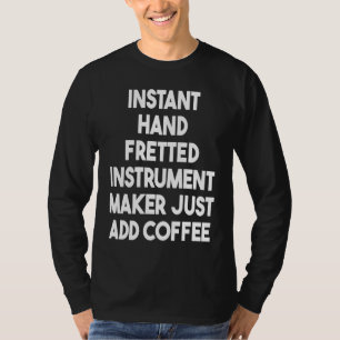 Instant Hand Fretted Instrument Maker Just Add Cof T-Shirt