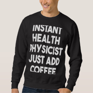 Instant Health Physicist Just Add Coffee Sweatshirt