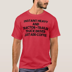 Instant Heavy Tractor Trailer Truck Driver Just Ad T-Shirt