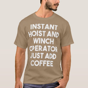 Instant Hoist And Winch Operator Just Add Coffee T-Shirt