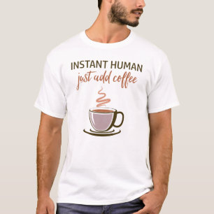 Instant Human... Just Add Coffee! T-Shirt