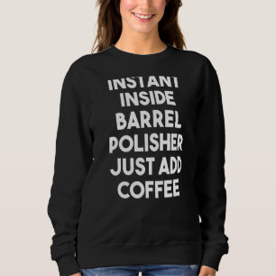 Instant Inside Barrel Polisher Just Add Coffee Sweatshirt