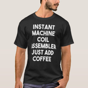 Instant Machine Coil Assembler Just Add Coffee T-Shirt