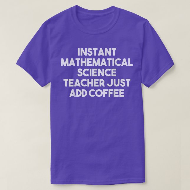 Instant Mathematical Science Teacher Just Add Coff T-Shirt (Design Front)