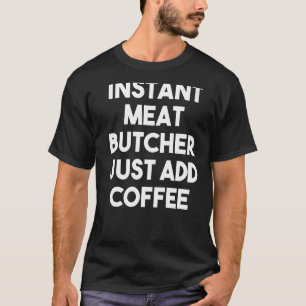 Instant Meat Butcher Just Add Coffee T-Shirt