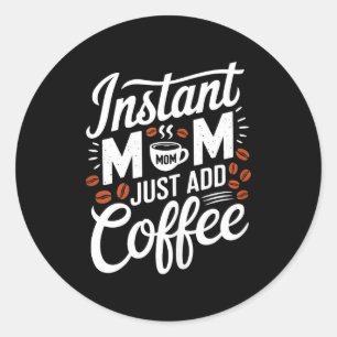 Instant Mom Just Add Coffee Lover Funny Saying Mot Classic Round Sticker