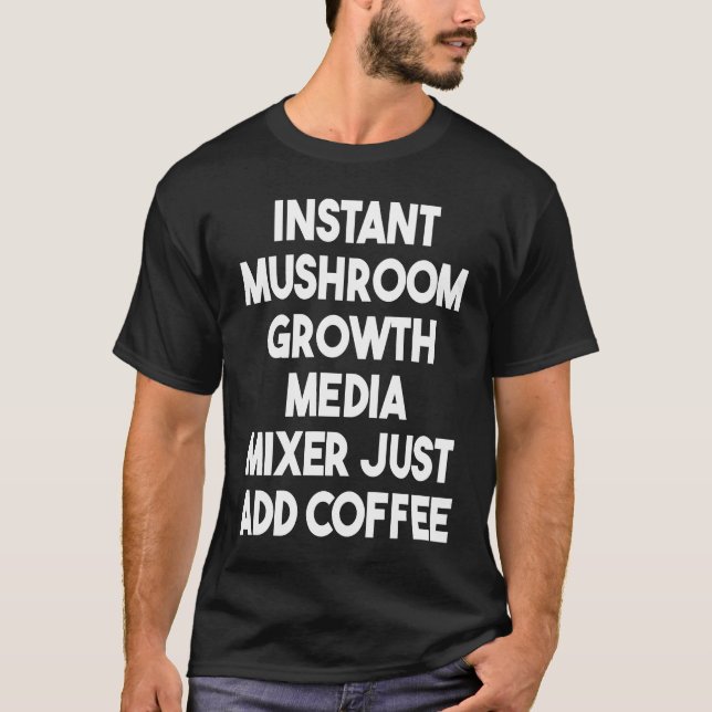 Instant Mushroom Growth Media Mixer Just Add Coffe T-Shirt (Front)