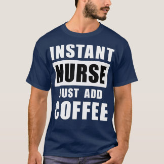 Instant Nurse Just Add Coffee  T-Shirt