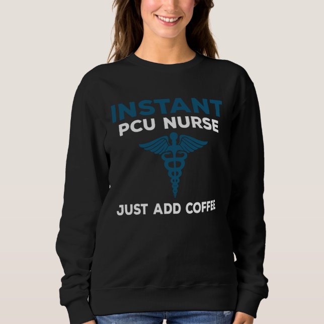 Instant PCU Nurse Just Add Coffee  RN Nursing Sweatshirt (Front)