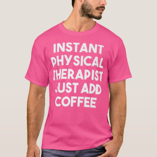 Instant Physical Therapist Just Add Coffee Funny T-Shirt