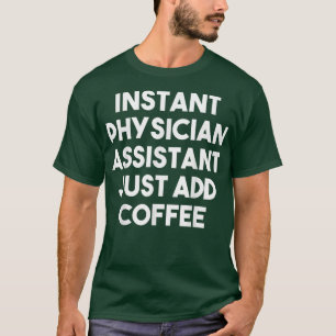 Instant Physician Assistant Just Add Coffee  Funny T-Shirt