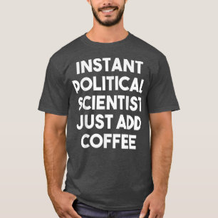 Instant Political Scientist Just Add Coffee  Funny T-Shirt