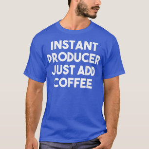 Instant Producer Just Add Coffee  Funny  T-Shirt