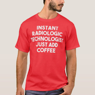 Instant Radiologic Technologist Just Add Coffee  F T-Shirt