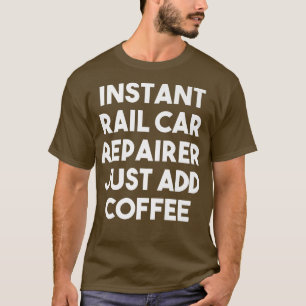 Instant Rail Car Repairer Just Add Coffee  Funny P T-Shirt