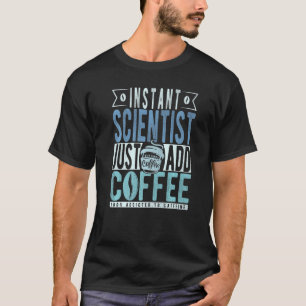 Instant Scientist Just Add Coffee   T-Shirt