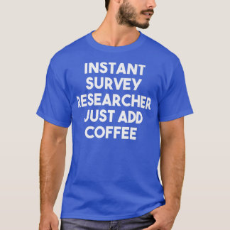 Instant Survey Researcher Just Add Coffee - Funny  T-Shirt