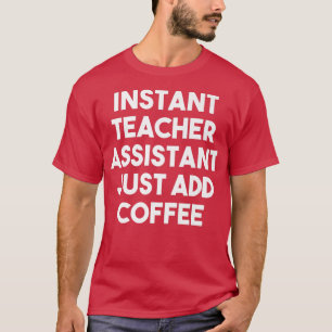 Instant Teacher Assistant Just Add Coffee  Funny P T-Shirt