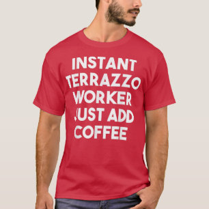 Instant Terrazzo Worker Just Add CoffeeFunny  T-Shirt