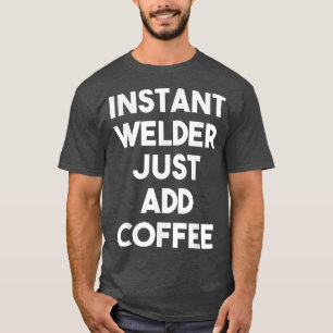 Instant Welder Just Add Coffee Funny Welder T-Shirt