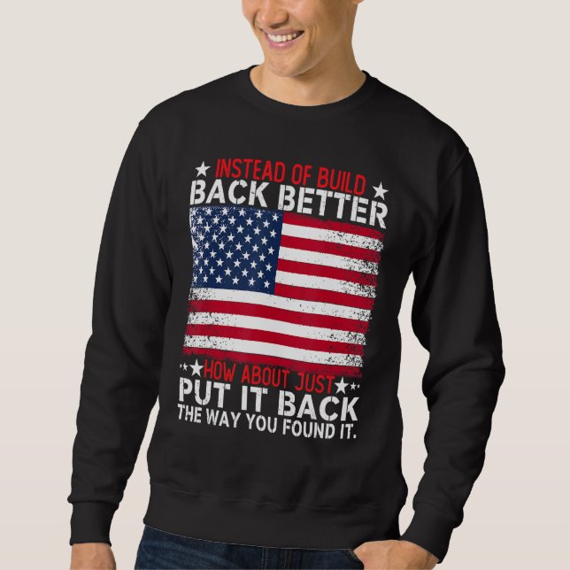 Instead Of Build Back Better How About Just Put It Sweatshirt (Front)