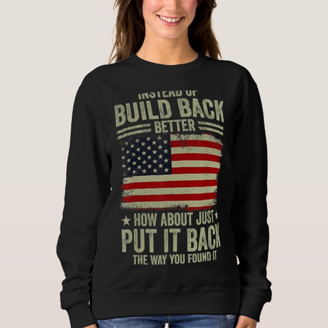 Instead Of Build Back Better How About Just Put It Sweatshirt (Front)